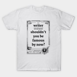 Writer, shouldn't you be famous by now? T-Shirt